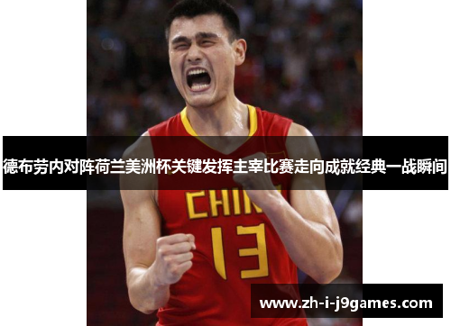 德布劳内对阵荷兰美洲杯关键发挥主宰比赛走向成就经典一战瞬间