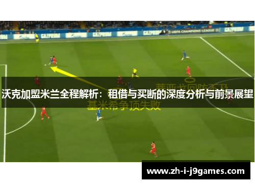 沃克加盟米兰全程解析：租借与买断的深度分析与前景展望