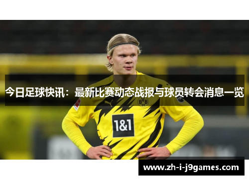 今日足球快讯:最新比赛动态战报与球员转会消息一览 今日足球快讯:最新比赛动态战报与球员转会消息一览