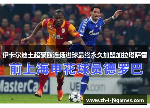 伊卡尔迪土超豪取连场进球最终永久加盟加拉塔萨雷