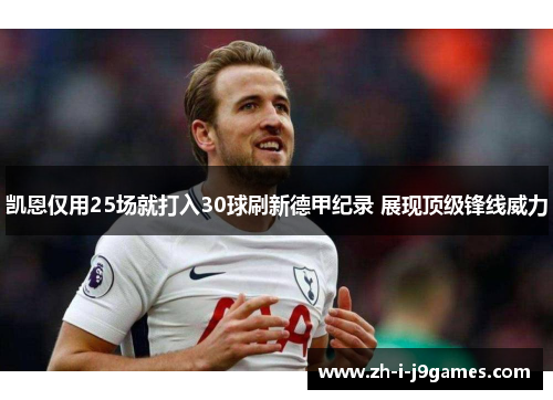 凯恩仅用25场就打入30球刷新德甲纪录 展现顶级锋线威力 凯恩仅用25场就打入30球刷新德甲纪录 展现顶级锋线威力