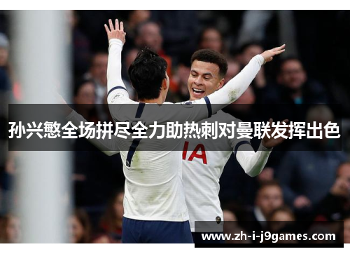 孙兴慜全场拼尽全力助热刺对曼联发挥出色