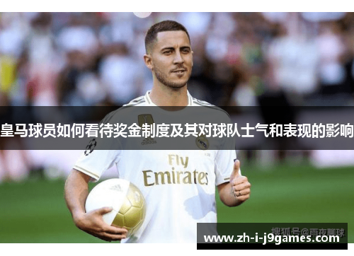 皇马球员如何看待奖金制度及其对球队士气和表现的影响 皇马球员如何看待奖金制度及其对球队士气和表现的影响