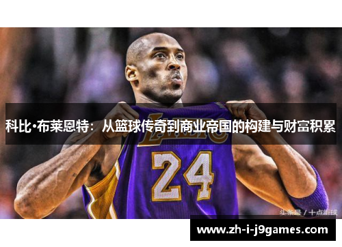 科比·布莱恩特：从篮球传奇到商业帝国的构建与财富积累