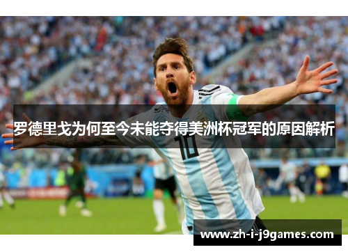 罗德里戈为何至今未能夺得美洲杯冠军的原因解析