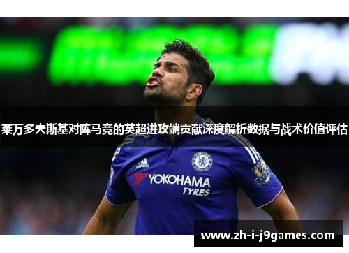 莱万多夫斯基对阵马竞的英超进攻端贡献深度解析数据与战术价值评估