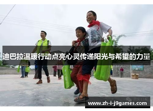 迪巴拉温暖行动点亮心灵传递阳光与希望的力量