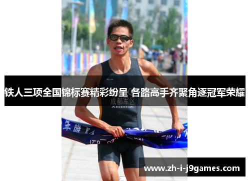 铁人三项全国锦标赛精彩纷呈 各路高手齐聚角逐冠军荣耀 铁人三项全国锦标赛精彩纷呈 各路高手齐聚角逐冠军荣耀