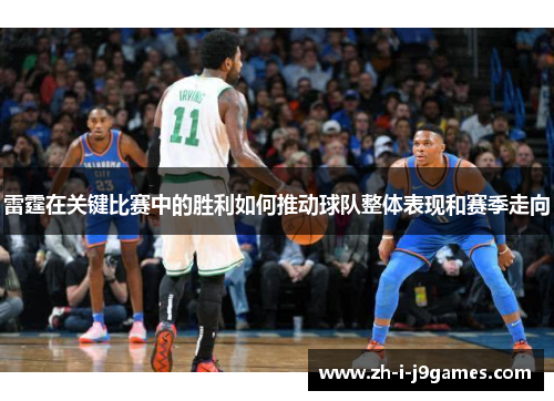 雷霆在关键比赛中的胜利如何推动球队整体表现和赛季走向 雷霆在关键比赛中的胜利如何推动球队整体表现和赛季走向